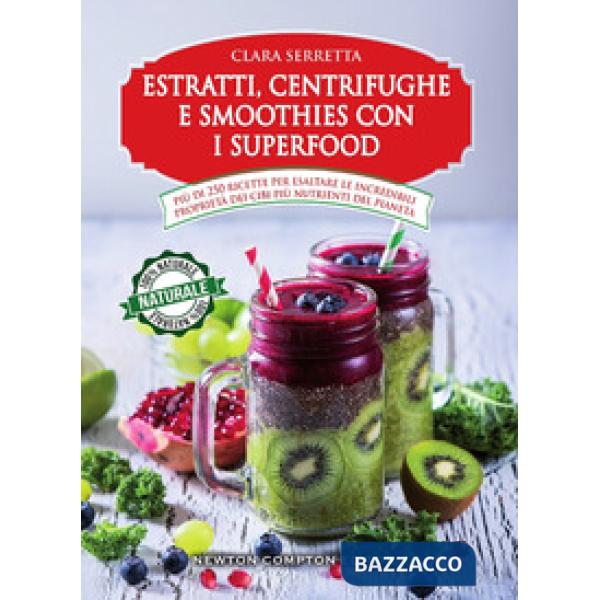 Estratti, centrifughe e smoothies con i superfood. Più di 250 ricette per esaltare le incredibili proprietà dei cibi più nutrien