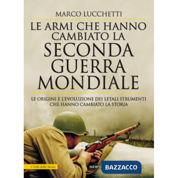 Armi che hanno cambiato la seconda guerra mondiale. Le origini e l'evoluzione dei letali strumenti che hanno cambiato la storia 