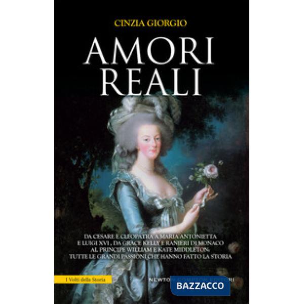 Amori reali. Da Cesare e Cleopatra a Maria Antonietta e Luigi XVI, da Grace Kell