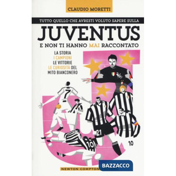 Tutto quello che avresti voluto sapere sulla Juventus e non ti hanno mai raccontato. La storia, i campioni, le vittorie e le cur