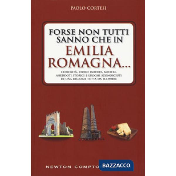 Forse non tutti sanno che in Emilia Romagna... Curiosità, storie inedite, misteri, aneddoti storici e luoghi sconosciuti di una 