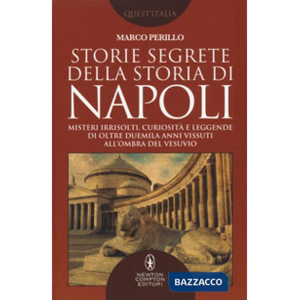 Storie segrete della storia di Napoli. Misteri irrisolti, curiosità e leggende di oltre duemila anni vissuti all'ombra del Vesuv