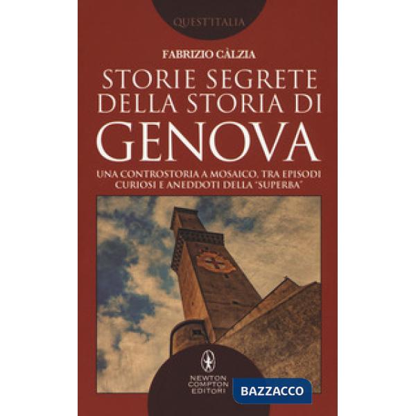 Storie segrete della storia di Genova. Una controstoria a mosaico, tra episodi curiosi e aneddoti della «Superba»