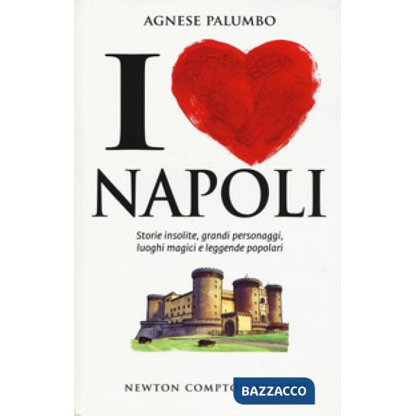 I love Napoli. Storie insolite, grandi personaggi, luoghi magici e leggende popo