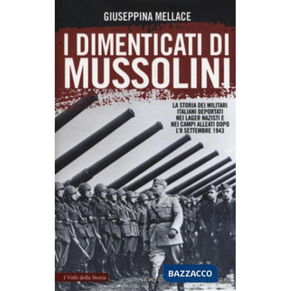 Dimenticati di Mussolini. La storia dei militari italiani deportati nei lager nazisti e nei campi alleati dopo l'8 settembre 194
