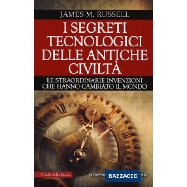 Segreti tecnologici delle antiche civiltà. Le straordinarie invenzioni che hanno