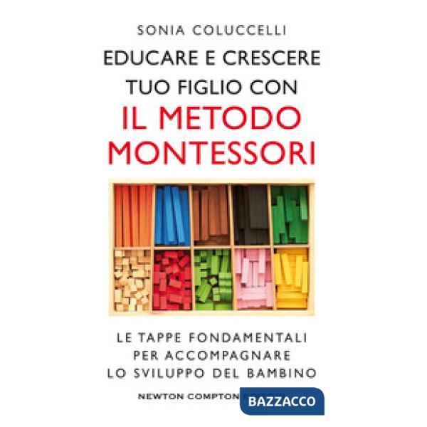 Educare e crescere tuo figlio con il metodo Montessori. Le tappe fondamentali per accompagnare lo sviluppo del bambino