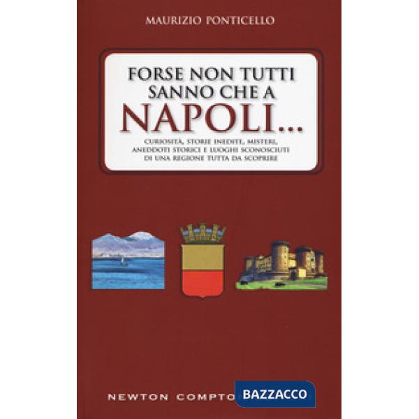 Forse non tutti sanno che a Napoli... Curiosità, storie inedite, misteri, aneddoti storici e luoghi sconosciuti di una regione t