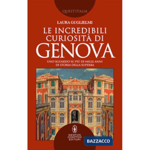 Incredibili curiosità di Genova. Uno sguardo su più di mille anni di storia della Superba (Le)