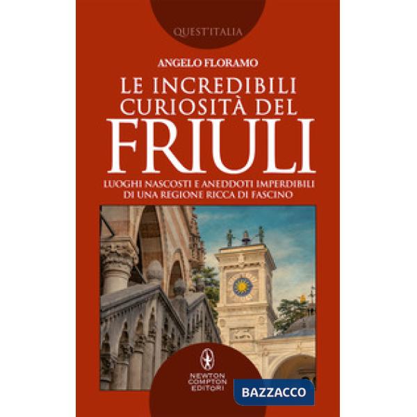 Incredibili curiosità del Friuli. Luoghi nascosti e aneddoti imperdibili di una regione ricca di fascino (Le)