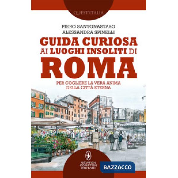 Guida curiosa ai luoghi insoliti di Roma. Per cogliere la vera anima della Città Eterna