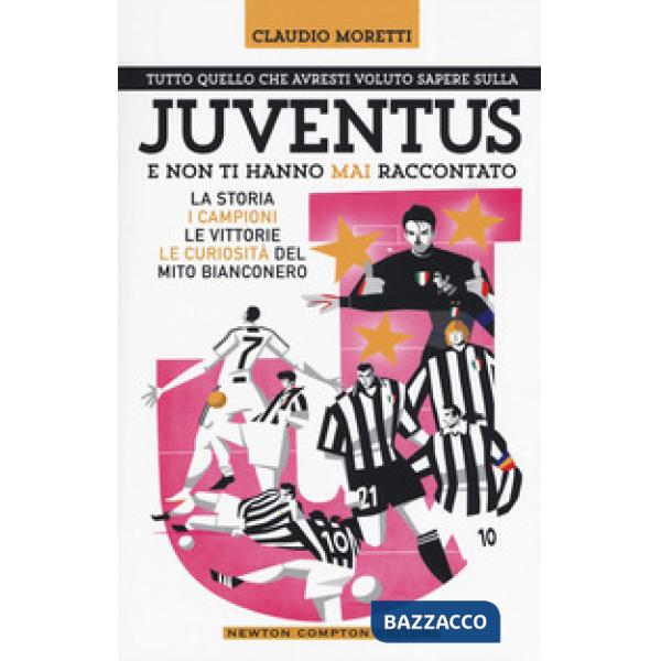 Tutto quello che avresti voluto sapere sulla Juventus e non ti hanno mai raccontato. La storia, i campioni, le vittorie e le cur