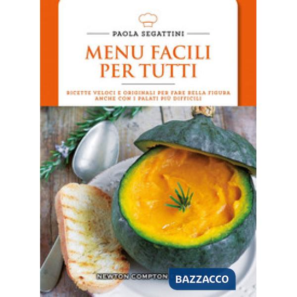Menu facili per tutti. Ricette veloci e originali per fare bella figura anche con i palati più difficili