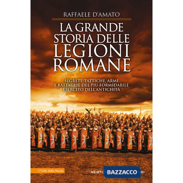 Grande storia delle legioni romane. Segreti, tattiche, armi e battaglie del più formidabile esercito dell'antichità (La)