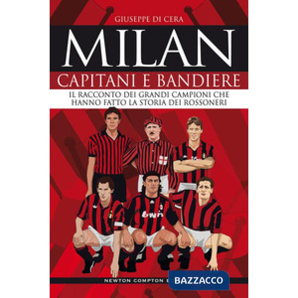 Milan. Capitani e bandiere. Il racconto dei grandi campioni che hanno fatto la storia dei rossoneri