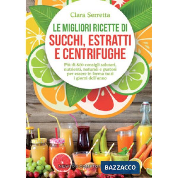 Migliori ricette di succhi, estratti e centrifughe. Più di 800 consigli salutari, nutrienti, naturali e gustosi per essere in fo