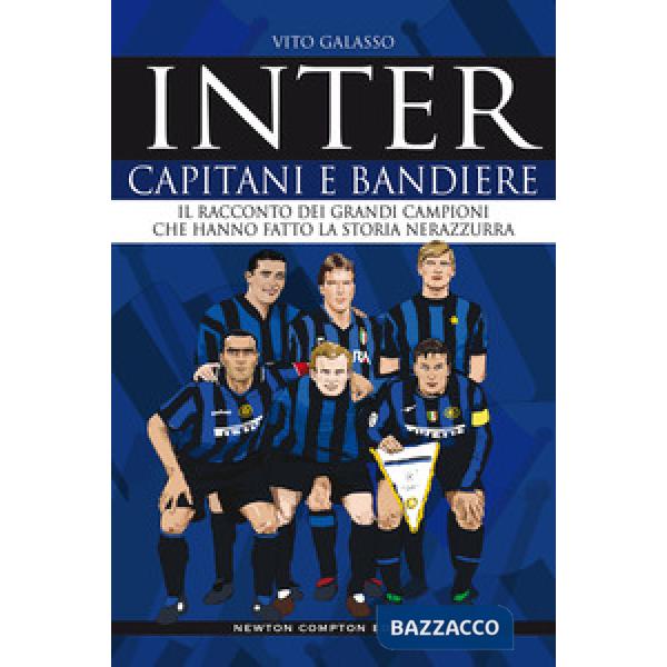 Inter. Capitani e bandiere. Il racconto dei grandi campioni che hanno fatto la storia nerazzurra