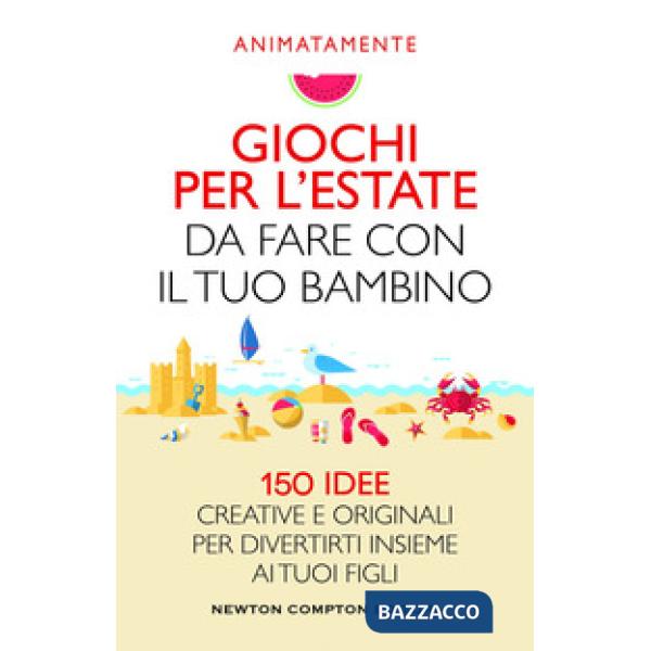 Giochi per l'estate da fare con il tuo bambino. 150 idee creative e originali per divertirti insieme ai tuoi figli