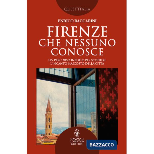 Firenze che nessuno conosce. Un percorso inedito per scoprire l'incanto nascosto della città
