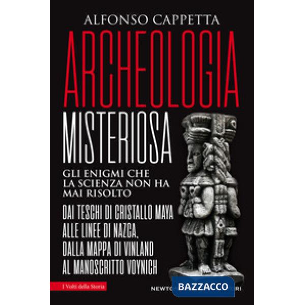 Archeologia misteriosa. Gli enigmi che la scienza non ha mai risolto. Dai teschi di cristallo maya alle linee di Nazca, dalla ma