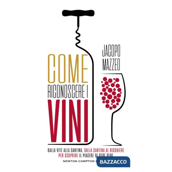 Come riconoscere i vini. Dalla vite alla cantina, dalla cantina al bicchiere, per scoprire il piacere di bere bene