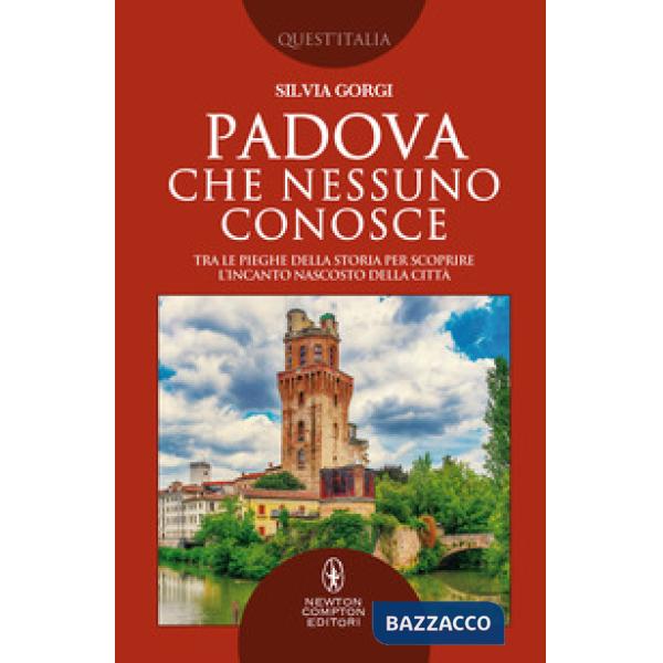 Padova che nessuno conosce. Tra le pieghe della storia per scoprire l'incanto nascosto della città