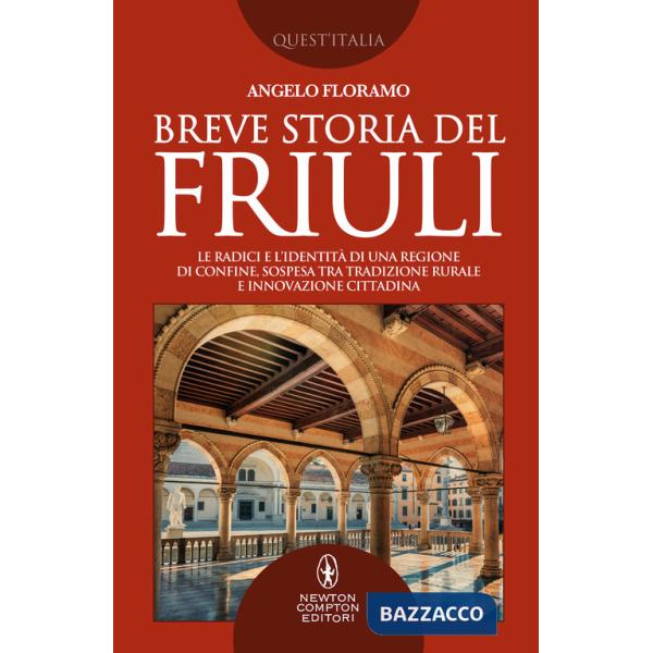 Breve storia del Friuli. Le radici e l'identità di una regione di confine, sospesa tra tradizione rurale e innovazione cittadina