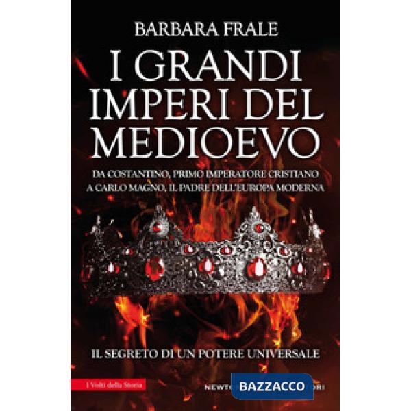 Grandi imperi del Medioevo. Da Costantino, primo imperatore cristiano, a Carlo Magno, il padre dell'Europa moderna (I)