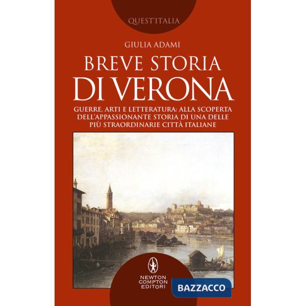 Breve storia di Verona. Guerre, arti e letteratura: alla scoperta dell'appassionante storia di una delle più straordinarie città