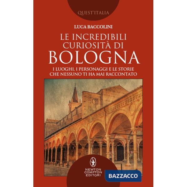 Incredibili curiosità di Bologna. I luoghi, i personaggi e le storie che nessuno ti ha mai raccontato (Le)