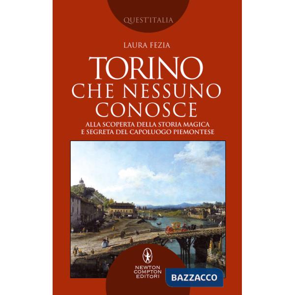 Torino che nessuno conosce. Alla scoperta della storia magica e segreta del capoluogo piemontese
