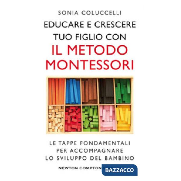 Educare e crescere tuo figlio con il metodo Montessori. Le tappe fondamentali per accompagnare lo sviluppo del bambino