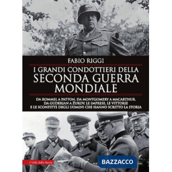 Grandi condottieri della seconda guerra mondiale. Da Rommel a Patton, da Guderian a Zukov, le imprese, le vittorie e le sconfitt