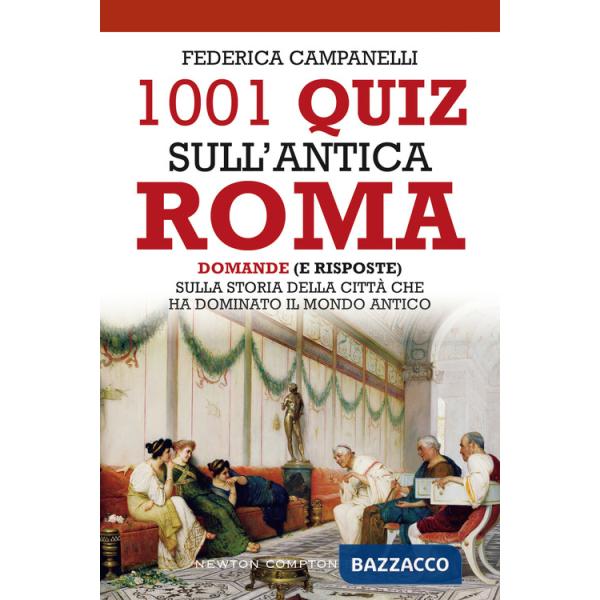 1001 quiz sull'antica Roma. Domande (e risposte) sulla storia della città che ha dominato il mondo antico