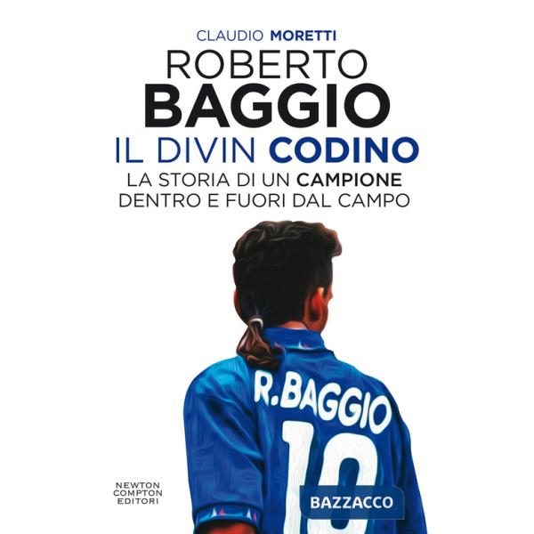 Roberto Baggio il Divin Codino. La storia di un campione dentro e fuori dal campo