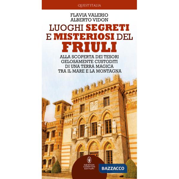 Luoghi segreti e misteriosi del Friuli. Alla scoperta dei tesori gelosamente custoditi di una terra magica tra il mare e la mont