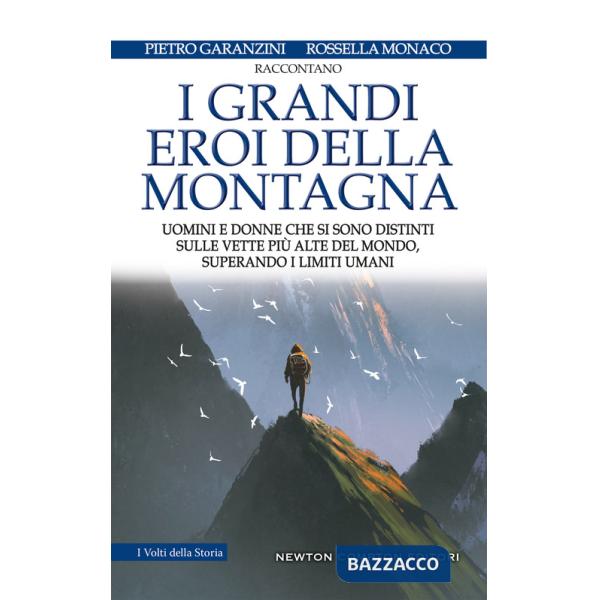 Grandi eroi della montagna. Uomini e donne che si sono distinti sulle vette più alte del mondo, superando i limiti umani (I)