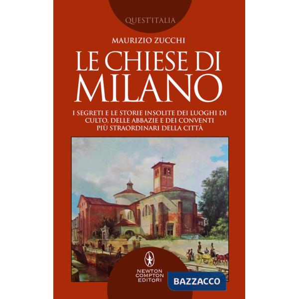 Chiese di Milano. I segreti e le storie insolite dei luoghi di culto, delle abbazie e dei conventi più straordinari della città 