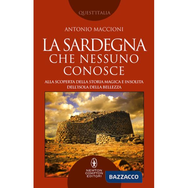 Sardegna che nessuno conosce. Alla scoperta della storia magica e insolita dell'isola della bellezza (La)