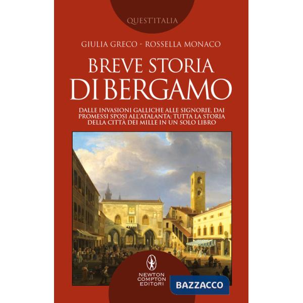 Breve storia di Bergamo. Dalle invasioni galliche alle signorie, dai Promessi Sposi all'Atalanta: tutta la storia della città de