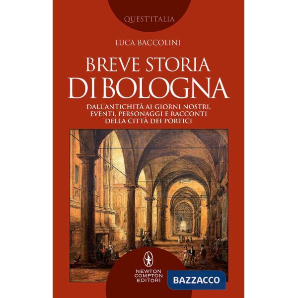 Breve storia di Bologna. Dall'antichità ai giorni nostri, eventi, personaggi e racconti della città dei portici
