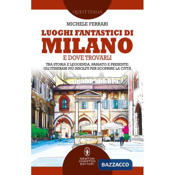 Luoghi fantastici di Milano e dove trovarli. Tra storia e leggenda, passato e presente: gli itinerari più insoliti per scoprire 