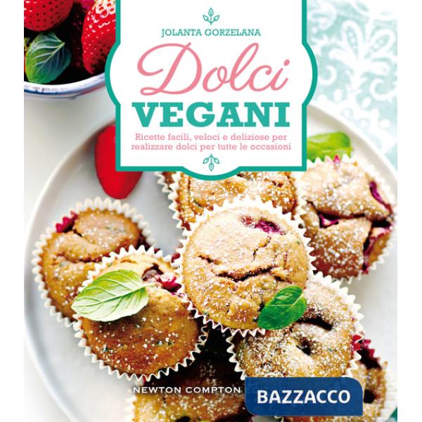 Dolci vegani. Ricette facili, veloci e deliziose per realizzare dolci per tutte le occasioni