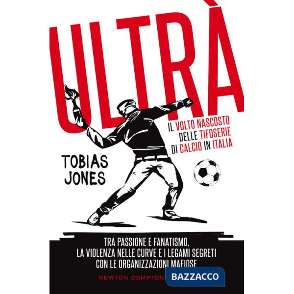 Ultrà. Il volto nascosto delle tifoserie di calcio in Italia. Tra passione e fanatismo, la violenza nelle curve e i legami segre