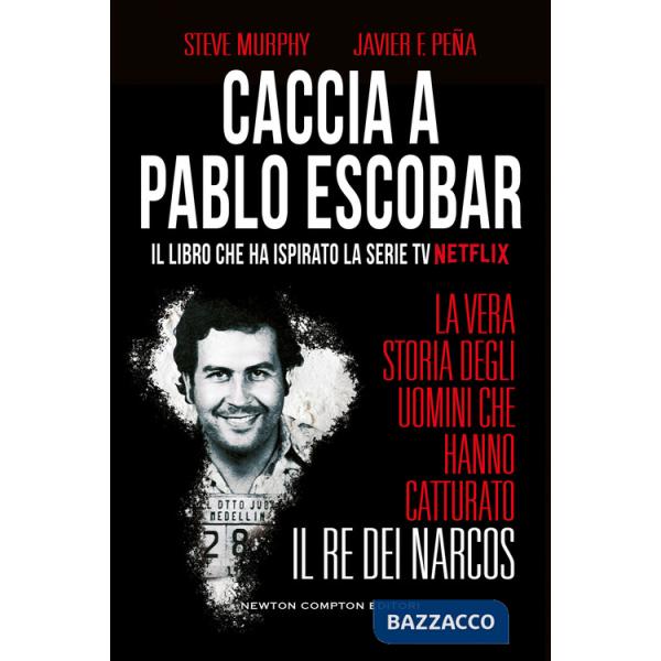 Caccia a Pablo Escobar. La vera storia degli uomini che hanno catturato il re dei narcos