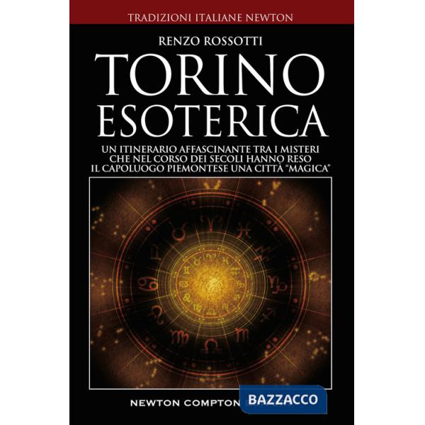 Torino esoterica. Un itinerario affascinante tra i misteri che nel corso dei secoli hanno reso il capoluogo piemontese una città