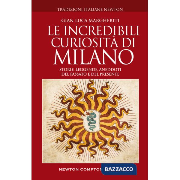 Incredibili curiosità di Milano. Storie, leggende, aneddoti del passato e del presente (Le)