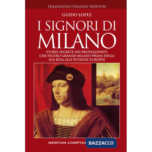 Signori di Milano. Storie segrete dei protagonisti che fecero grande Milano prima della sua resa alle potenze europee (I)