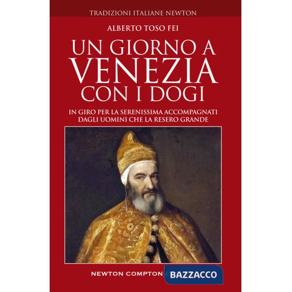 Giorno a Venezia con i dogi. In giro per la Serenissima accompagnati dagli uomini che la resero grande (Un)