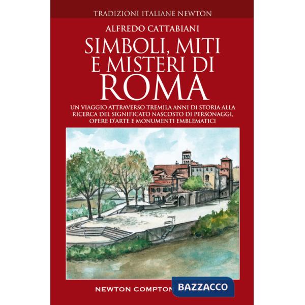 Simboli, miti e misteri di Roma. Un viaggio attraverso tremila anni di storia alla ricerca del significato nascosto di personagg